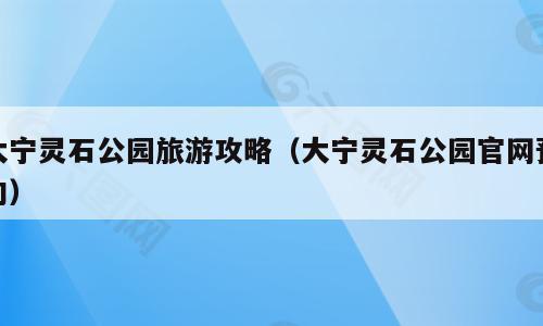 大宁灵石公园旅游攻略（大宁灵石公园官网预约）