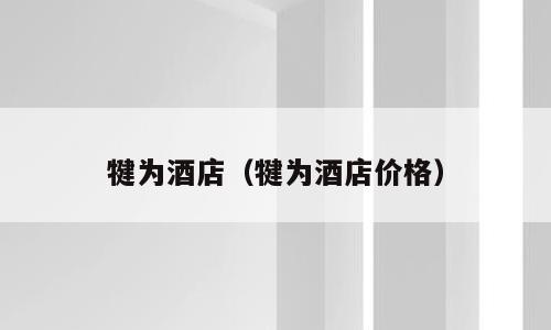 犍为酒店（犍为酒店价格）