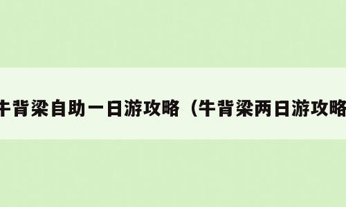 牛背梁自助一日游攻略（牛背梁两日游攻略）