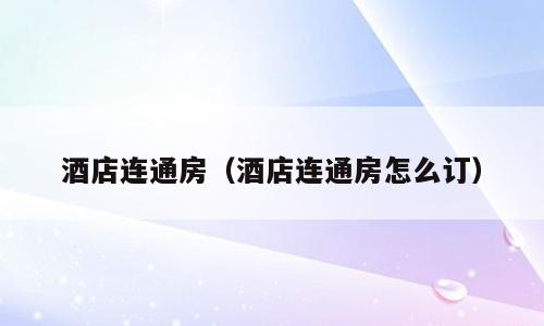 酒店连通房（酒店连通房怎么订）