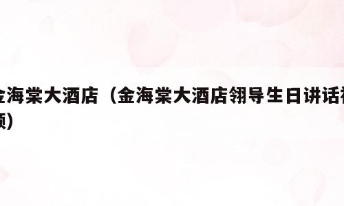 金海棠大酒店（金海棠大酒店翎导生日讲话视频）
