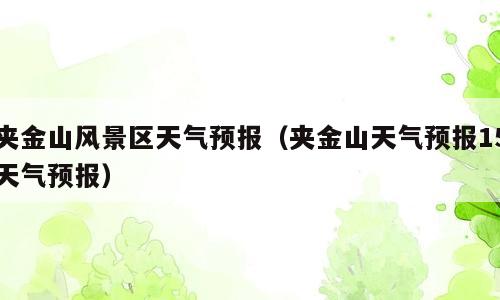 夹金山风景区天气预报（夹金山天气预报15天气预报）