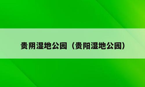 贵阴湿地公园（贵阳湿地公园）