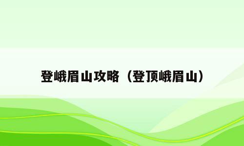 登峨眉山攻略（登顶峨眉山）