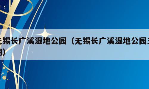 无锡长广溪湿地公园（无锡长广溪湿地公园三期）