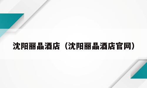 沈阳丽晶酒店（沈阳丽晶酒店官网）