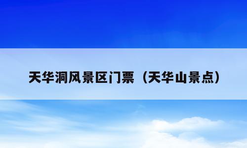 天华洞风景区门票（天华山景点）