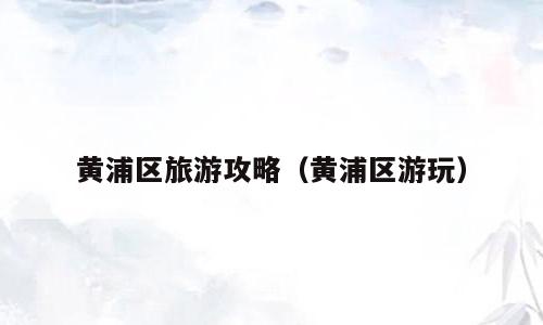 黄浦区旅游攻略（黄浦区游玩）