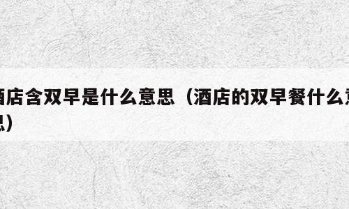 酒店含双早是什么意思（酒店的双早餐什么意思）