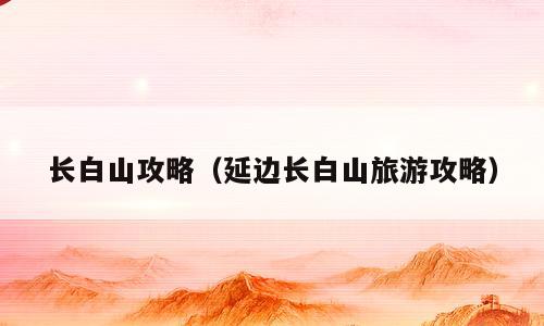 长白山攻略（延边长白山旅游攻略）