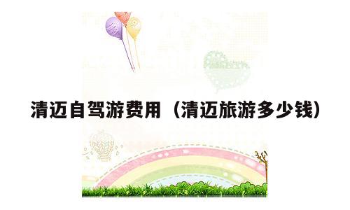 清迈自驾游费用（清迈旅游多少钱）