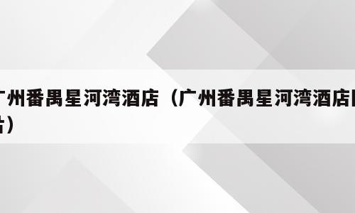 广州番禺星河湾酒店（广州番禺星河湾酒店图片）