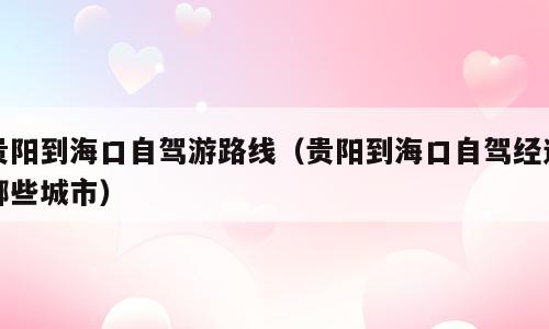 贵阳到海口自驾游路线（贵阳到海口自驾经过哪些城市）