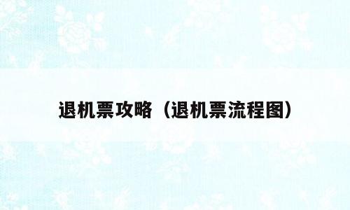 退机票攻略（退机票流程图）