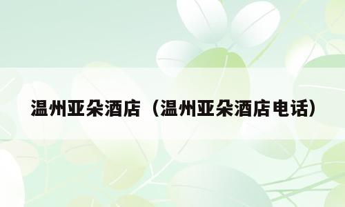 温州亚朵酒店（温州亚朵酒店电话）