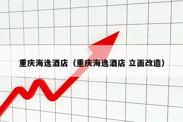重庆海逸酒店（重庆海逸酒店 立面改造）
