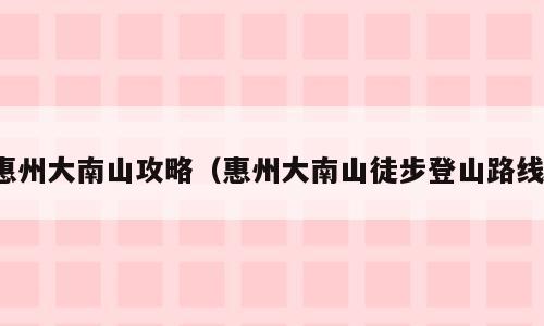 惠州大南山攻略（惠州大南山徒步登山路线）