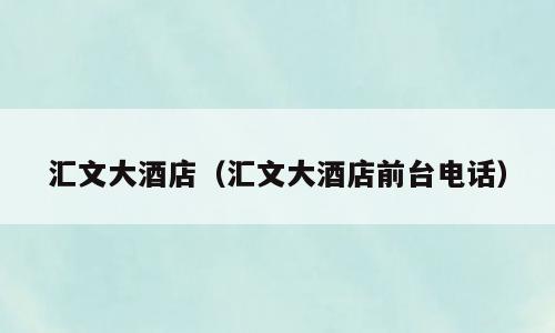 汇文大酒店（汇文大酒店前台电话）