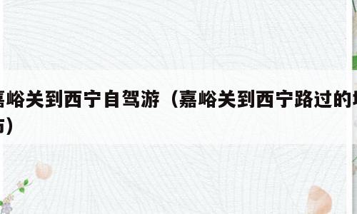 嘉峪关到西宁自驾游（嘉峪关到西宁路过的城市）