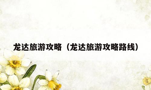 龙达旅游攻略（龙达旅游攻略路线）