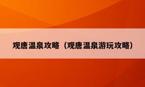 观唐温泉攻略（观唐温泉游玩攻略）