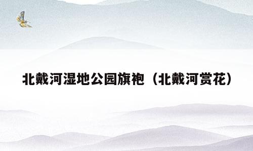 北戴河湿地公园旗袍（北戴河赏花）