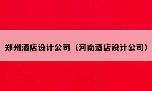 郑州酒店设计公司（河南酒店设计公司）
