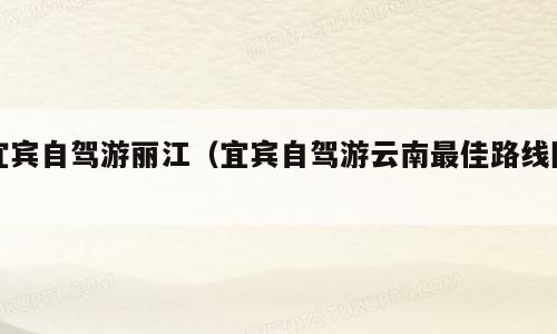 宜宾自驾游丽江（宜宾自驾游云南最佳路线图）
