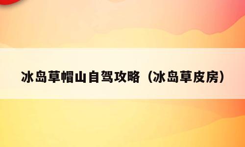 冰岛草帽山自驾攻略（冰岛草皮房）