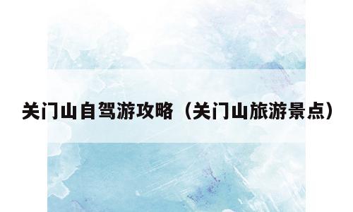 关门山自驾游攻略（关门山旅游景点）