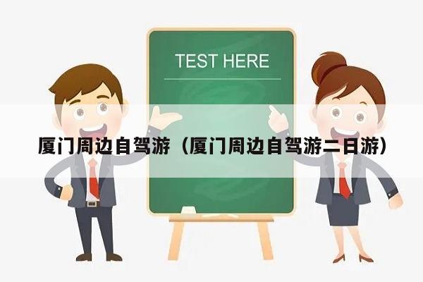 厦门周边自驾游（厦门周边自驾游二日游）