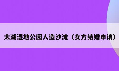 太湖湿地公园人造沙滩（女方结婚申请）