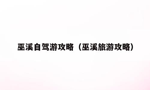 巫溪自驾游攻略（巫溪旅游攻略）