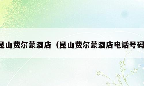 昆山费尔蒙酒店（昆山费尔蒙酒店电话号码）