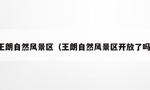 王朗自然风景区（王朗自然风景区开放了吗）