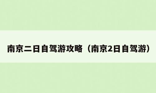 南京二日自驾游攻略（南京2日自驾游）