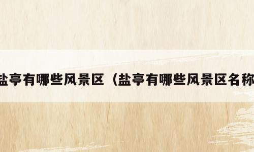盐亭有哪些风景区（盐亭有哪些风景区名称）