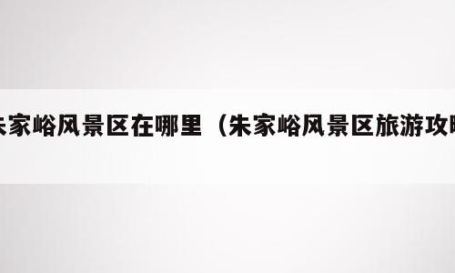 朱家峪风景区在哪里（朱家峪风景区旅游攻略）