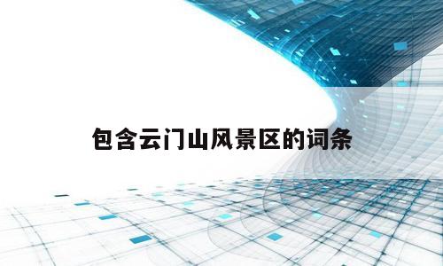 包含云门山风景区的词条