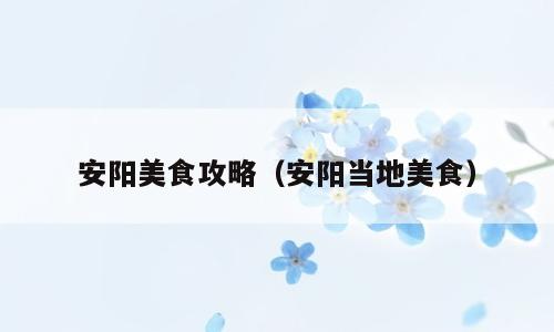 安阳美食攻略（安阳当地美食）