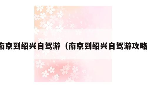 南京到绍兴自驾游（南京到绍兴自驾游攻略）