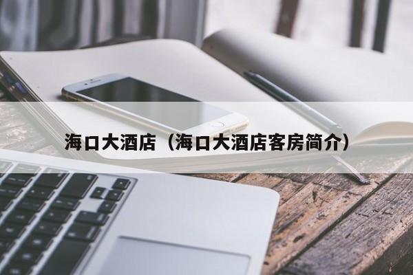 海口大酒店（海口大酒店客房简介）