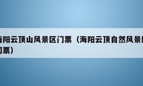 海阳云顶山风景区门票（海阳云顶自然风景区门票）