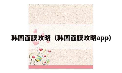 韩国面膜攻略（韩国面膜攻略app）
