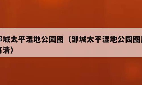 邹城太平湿地公园图（邹城太平湿地公园图片高清）