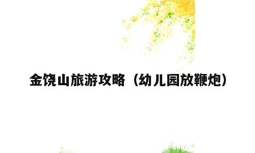 金饶山旅游攻略（幼儿园放鞭炮）