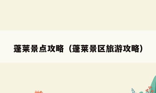 蓬莱景点攻略（蓬莱景区旅游攻略）