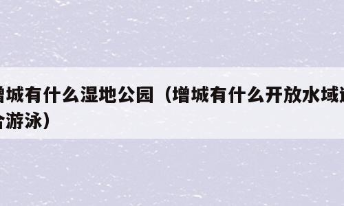 增城有什么湿地公园（增城有什么开放水域适合游泳）