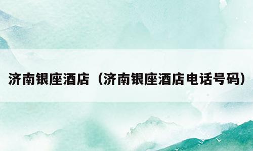 济南银座酒店（济南银座酒店电话号码）