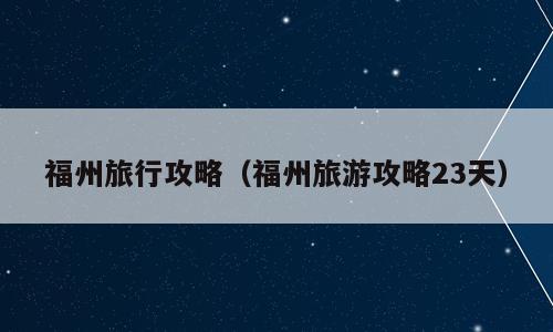 福州旅行攻略（福州旅游攻略23天）